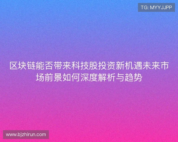 区块链能否带来科技股投资新机遇未来市场前景如何深度解析与趋势